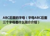 ABC后面的字母（字母ABC后面三个字母是什么简介介绍）