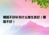 睡眠不好补充什么维生素好（睡眠不好）
