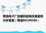 君逸电子厂的福利政策改革案例分析答案（君逸M530G98）