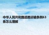 中华人民共和国道路运输条例63条怎么理解