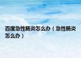 百度急性肠炎怎么办（急性肠炎怎么办）
