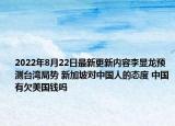 2022年8月22日最新更新内容李显龙预测台湾局势 新加坡对中国人的态度 中国有欠美国钱吗