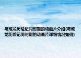 与成龙历险记同时期的动画片介绍(与成龙历险记同时期的动画片详细情况如何)