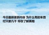 今日最新更新内容 为什么有的车首付只要几千 带你了解真相