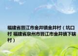 福建省晋江市金井镇金井村（坑口村 福建省泉州市晋江市金井镇下辖村）