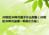 20世纪30年代属于什么时期（20世纪30年代是哪一年简介介绍）