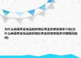 为什么商场黄金饰品的价格比黄金价格贵很多介绍(为什么商场黄金饰品的价格比黄金价格贵很多详细情况如何)