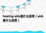 hearing aids是什么意思（aids是什么意思）