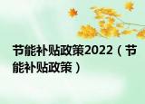 节能补贴政策2022（节能补贴政策）