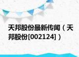 天邦股份最新传闻（天邦股份[002124]）
