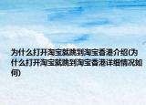 为什么打开淘宝就跳到淘宝香港介绍(为什么打开淘宝就跳到淘宝香港详细情况如何)