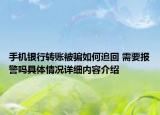 手机银行转账被骗如何追回 需要报警吗具体情况详细内容介绍