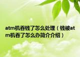 atm机吞钱了怎么处理（钱被atm机吞了怎么办简介介绍）