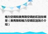 格力空调和奥克斯空调的区别在哪里（奥克斯和格力空调区别简介介绍）