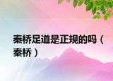 秦桥足道是正规的吗（秦桥）