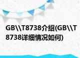 GB\T8738介绍(GB\T8738详细情况如何)