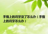 手指上的月牙没了怎么办（手指上的月牙怎么办）