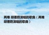 两难 胡蓓蔚演唱的歌曲（两难 胡蓓蔚演唱的歌曲）