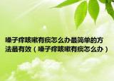 嗓子痒咳嗽有痰怎么办最简单的方法最有效（嗓子痒咳嗽有痰怎么办）