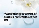 今日最新消息更新 疫情反复如果不差钱建议多囤这6种半成品 营养又解馋