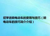 初学者骑电动车的要领与技巧（骑电动车的技巧简介介绍）