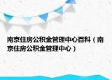 南京住房公积金管理中心百科（南京住房公积金管理中心）