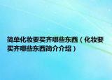 简单化妆要买齐哪些东西（化妆要买齐哪些东西简介介绍）