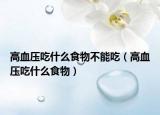 高血压吃什么食物不能吃（高血压吃什么食物）