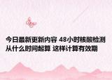 今日最新更新内容 48小时核酸检测从什么时间起算 这样计算有效期