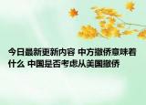 今日最新更新内容 中方撤侨意味着什么 中国是否考虑从美国撤侨