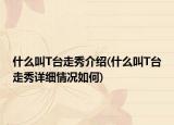 什么叫T台走秀介绍(什么叫T台走秀详细情况如何)