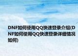 DNF如何使用QQ快速登录介绍(DNF如何使用QQ快速登录详细情况如何)