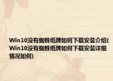 Win10没有蜘蛛纸牌如何下载安装介绍(Win10没有蜘蛛纸牌如何下载安装详细情况如何)