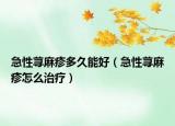 急性荨麻疹多久能好（急性荨麻疹怎么治疗）