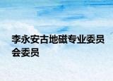 李永安古地磁专业委员会委员