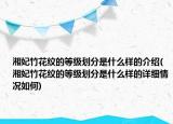 湘妃竹花纹的等级划分是什么样的介绍(湘妃竹花纹的等级划分是什么样的详细情况如何)