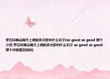 罗志祥舞法舞天上唱的英文歌叫什么名字(so good so good 那个介绍 罗志祥舞法舞天上唱的英文歌叫什么名字 so good so good 那个详细情况如何)