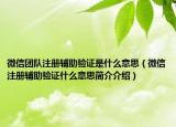 微信团队注册辅助验证是什么意思（微信注册辅助验证什么意思简介介绍）