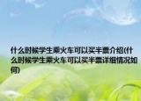 什么时候学生乘火车可以买半票介绍(什么时候学生乘火车可以买半票详细情况如何)