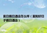 富日假日酒店怎么样（富阳好日子假日酒店）