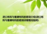 进口布料与普通布料的差别介绍(进口布料与普通布料的差别详细情况如何)