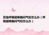 贫血呼吸困难胸闷气短怎么办（呼吸困难胸闷气短怎么办）
