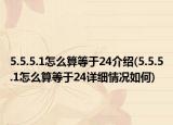 5.5.5.1怎么算等于24介绍(5.5.5.1怎么算等于24详细情况如何)