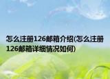怎么注册126邮箱介绍(怎么注册126邮箱详细情况如何)