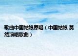 歌曲中国姑娘原唱（中国姑娘 莫然演唱歌曲）