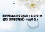 时间都知道赵雯雯结局（赵雯雯 电视剧《时间都知道》中的角色）
