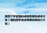 第四个字是情的成语有哪些成语大全（情的四字成语有哪些呢简介介绍）