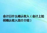 会计以什么确认收入（会计上如何确认收入简介介绍）