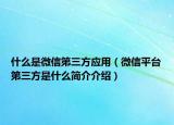什么是微信第三方应用（微信平台第三方是什么简介介绍）