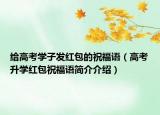 给高考学子发红包的祝福语（高考升学红包祝福语简介介绍）